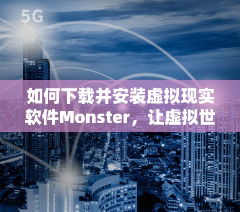 如何下载并安装虚拟现实软件Monster，让虚拟世界更真实