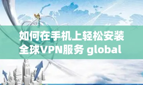 如何在手机上轻松安装全球VPN服务 global vpn