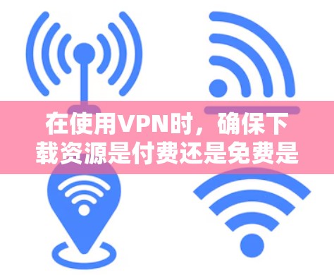 在使用VPN时,确保下载资源是付费还是免费是十分重要的。以下是一些关键点,帮助你更好地理解和使用VPN
