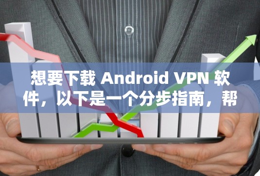 想要下载 Android VPN 软件，以下是一个分步指南，帮助你选择适合你的软件