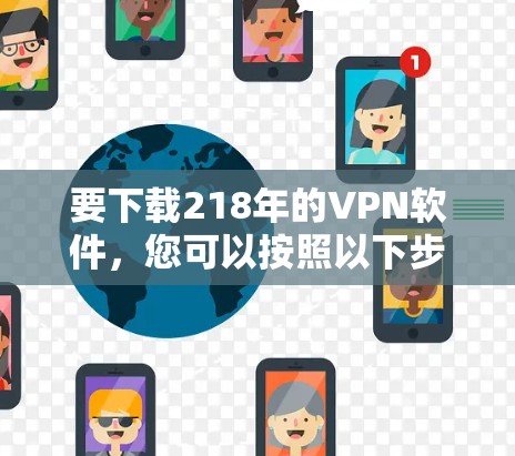 要下载218年的VPN软件,您可以按照以下步骤进行