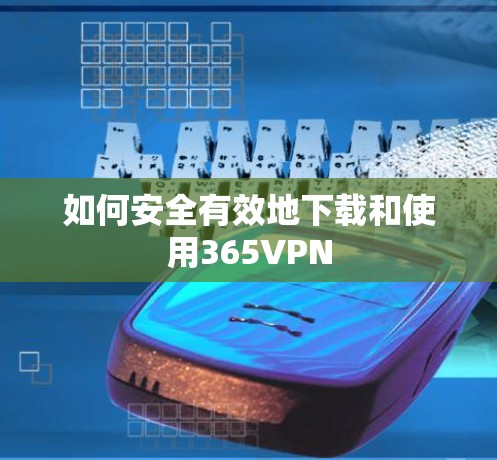 如何安全有效地下载和使用365VPN