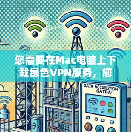 您需要在Mac电脑上下载绿色VPN服务,您可以使用以下步骤