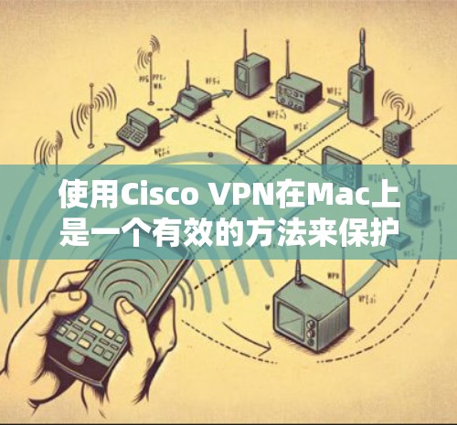使用Cisco VPN在Mac上是一个有效的方法来保护你的网络和网络安全。以下是详细的步骤指南