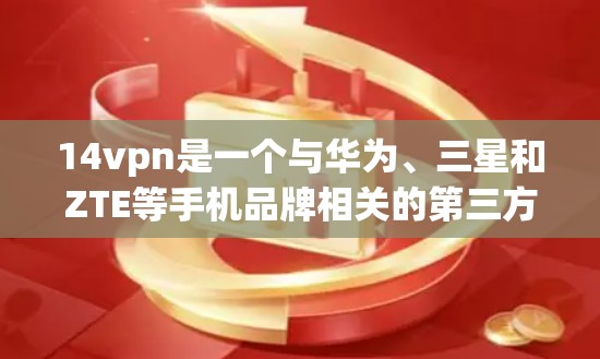 14vpn是一个与华为、三星和ZTE等手机品牌相关的第三方安全软件工具，主要用于实现手机的加密功能。以下是一步步的下载和使用指南