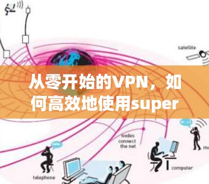 从零开始的VPN，如何高效地使用super VPN apk下载