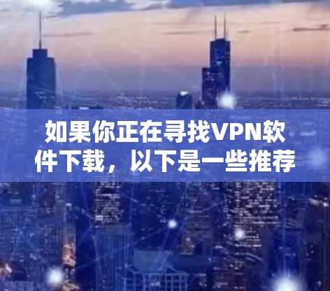 如果你正在寻找VPN软件下载，以下是一些推荐的VPN软件，并针对Mac设备进行说明