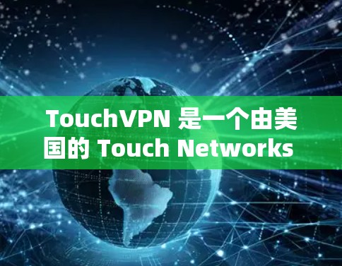 TouchVPN 是一个由美国的 Touch Networks 公司开发的国际IP,主要用于VPN服务。以下是用户如何在官方网站下载该软件的步骤