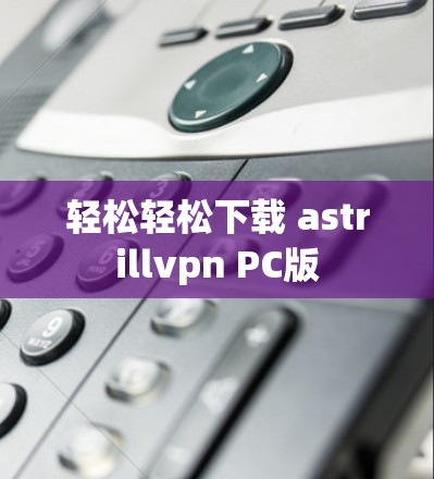 轻松轻松下载 astrillvpn PC版