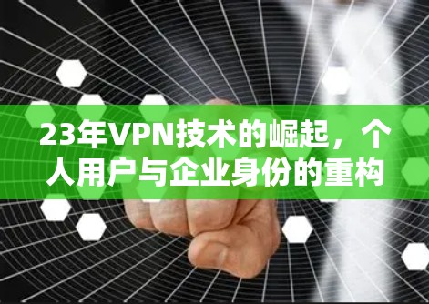23年VPN技术的崛起,个人用户与企业身份的重构