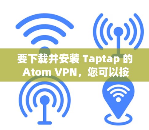 要下载并安装 Taptap 的 Atom VPN，您可以按照以下步骤进行