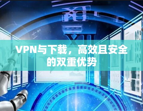VPN与下载，高效且安全的双重优势