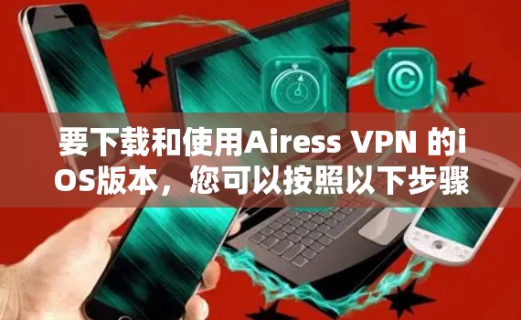 要下载和使用Airess VPN 的iOS版本，您可以按照以下步骤操作