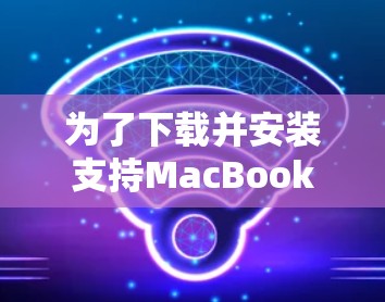 为了下载并安装支持MacBook Air的VPN软件,您可以按照以下步骤操作