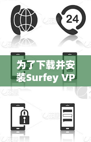 为了下载并安装Surfey VPN,您可以按照以下步骤进行操作