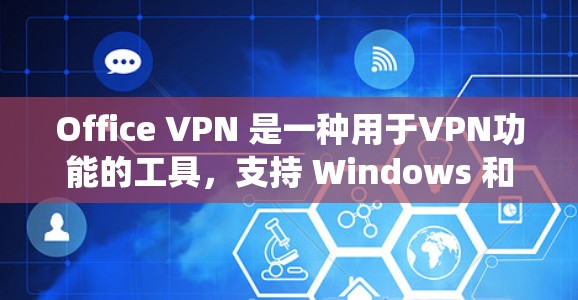Office VPN 是一种用于VPN功能的工具，支持 Windows 和 Mac 系统。它可以用来访问远程设备的文档、文件和应用。以下是下载 Office VPN 的步骤和链接