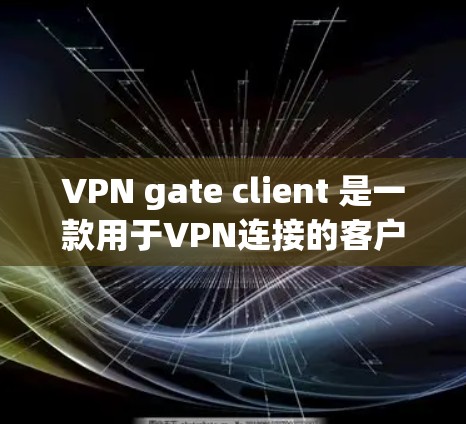 VPN gate client 是一款用于VPN连接的客户端软件,支持多种VPN服务,包括 uvicorn、VPN、Andread等。以下是下载VPN gate client的步骤