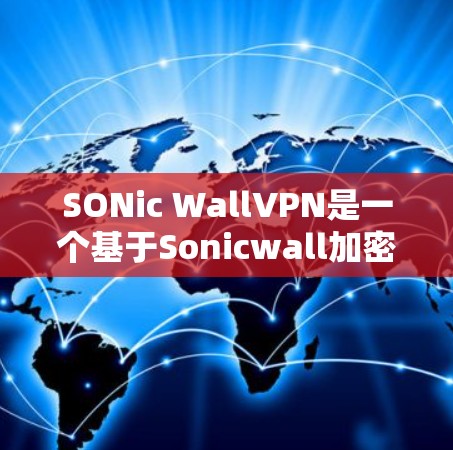 SONic WallVPN是一个基于Sonicwall加密技术的VPN服务，旨在为用户提供安全、可靠的网络连接。以下是使用该服务的步骤和注意事项