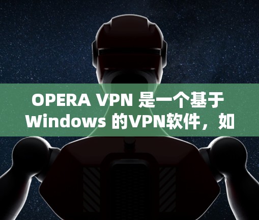 OPERA VPN 是一个基于 Windows 的VPN软件,如果你遇到了问题,建议你不要直接下载,而是先访问官方网站或使用可靠的VPN服务。以下是详细的步骤