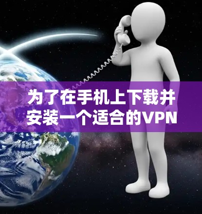 为了在手机上下载并安装一个适合的VPN软件，您可以按照以下步骤进行操作