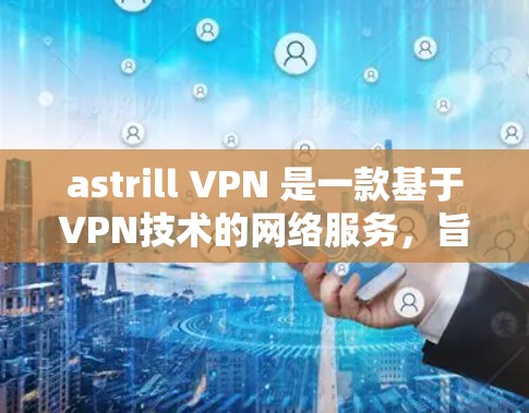 astrill VPN 是一款基于VPN技术的网络服务，旨在提供安全、远程访问和远程办公的解决方案。它可以连接到多个网络设备，包括服务器、电脑和手机，提供加密的流量和访问