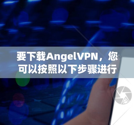 要下载AngelVPN，您可以按照以下步骤进行操作