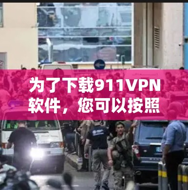 为了下载911VPN软件，您可以按照以下步骤进行操作