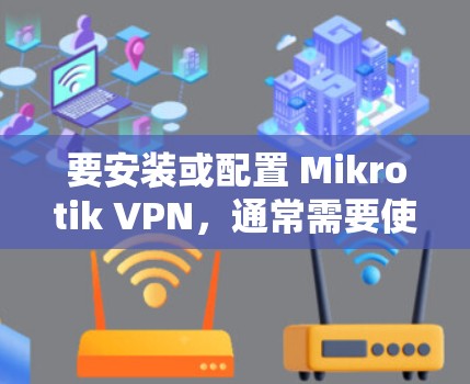 要安装或配置 Mikrotik VPN，通常需要使用其官方的脚本或配置文件。以下是一些可能的方法