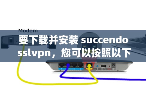 要下载并安装 succendo sslvpn，您可以按照以下步骤操作