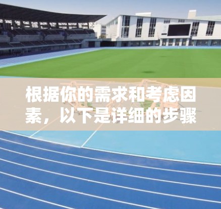 根据你的需求和考虑因素，以下是详细的步骤建议