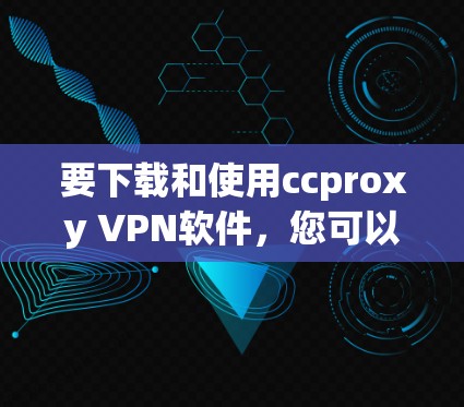 要下载和使用ccproxy VPN软件，您可以按照以下步骤进行