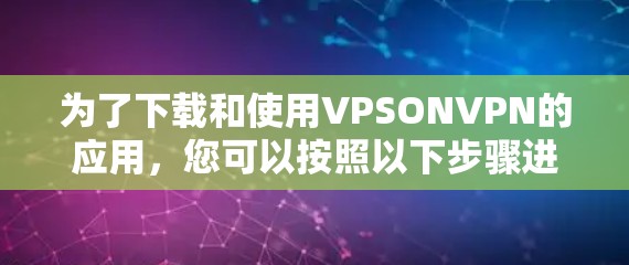 为了下载和使用VPSONVPN的应用，您可以按照以下步骤进行