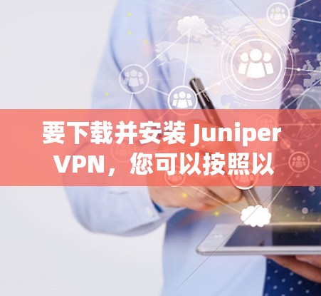 要下载并安装 Juniper VPN,您可以按照以下步骤操作 要下载并安装 Juniper VPN,您可以按照以下步骤操作