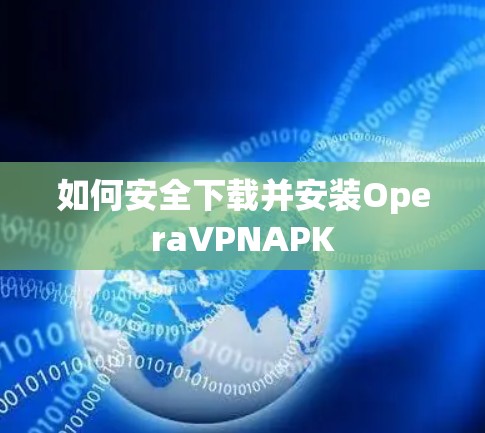 如何安全下载并安装OperaVPNAPK 如何安全下载并安装OperaVPNAPK
