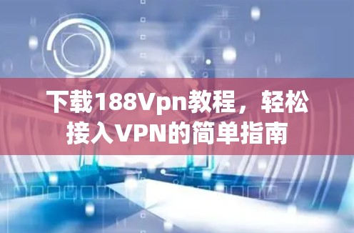 下载188Vpn教程,轻松接入VPN的简单指南 下载188Vpn教程,轻松接入VPN的简单指南