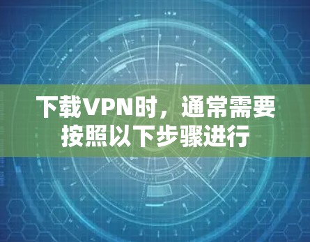 下载VPN时，通常需要按照以下步骤进行