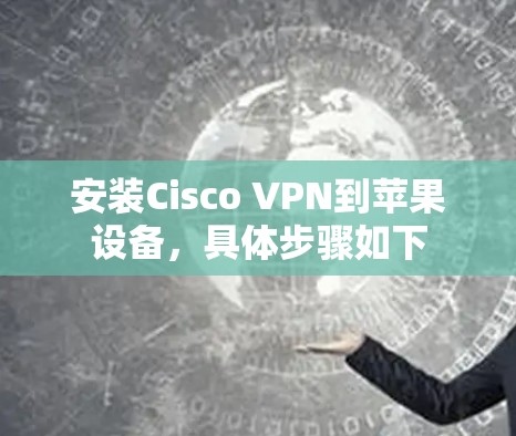 安装Cisco VPN到苹果设备,具体步骤如下