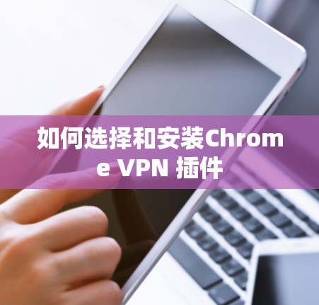 如何选择和安装Chrome VPN 插件 如何选择和安装Chrome VPN 插件