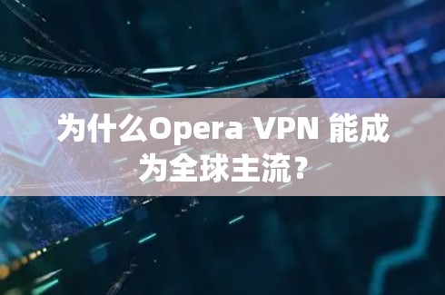 为什么Opera VPN 能成为全球主流？