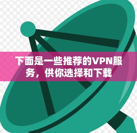 下面是一些推荐的VPN服务，供你选择和下载