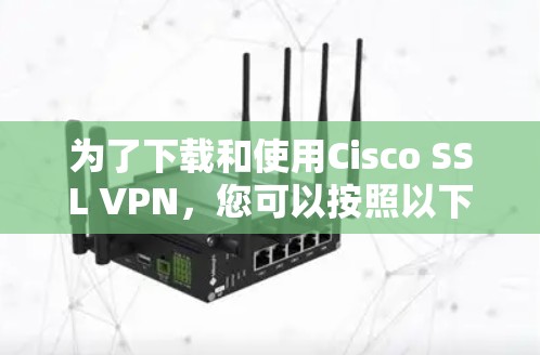 为了下载和使用Cisco SSL VPN，您可以按照以下步骤进行操作