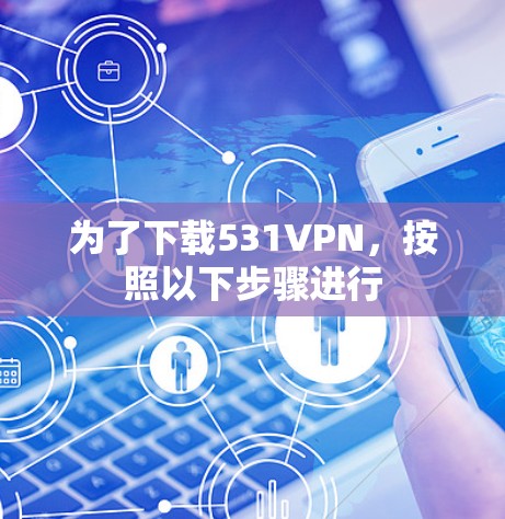 为了下载531VPN，按照以下步骤进行
