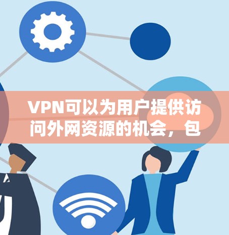 VPN可以为用户提供访问外网资源的机会，包括 monster resources 等类型的资源。以下是一些建议，帮助你更好地利用VPN搜索这些资源