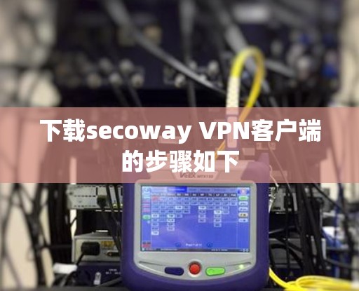 下载secoway VPN客户端的步骤如下