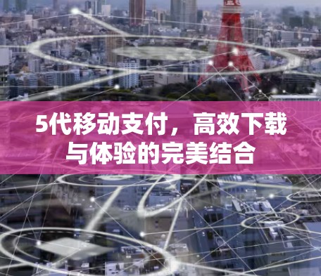 5代移动支付，高效下载与体验的完美结合