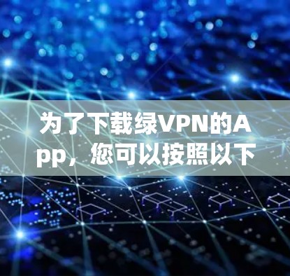 为了下载绿VPN的App，您可以按照以下步骤进行