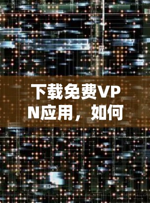 下载免费VPN应用，如何选择 best VPN 服务