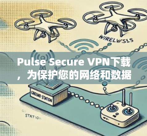 Pulse Secure VPN下载，为保护您的网络和数据而选择的加密VPN工具