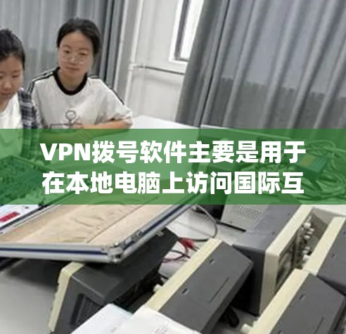 VPN拨号软件主要是用于在本地电脑上访问国际互联网的软件，常见的有DeepSpeed、Netnag、Tubepay、Uplink、Vivox等。以下是几种常见的VPN软件推荐