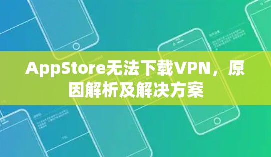 AppStore无法下载VPN,原因解析及解决方案